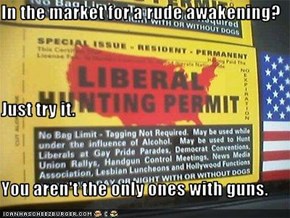 In the market for a rude awakening? Just try it. You aren't the only ones with guns.