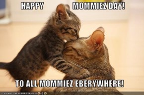 HAPPY                 MOMMIEZ DAY!  TO ALL MOMMIEZ EBERYWHERE!