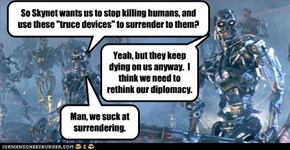 So Skynet wants us to stop killing humans, and use these "truce devices" to surrender to them?