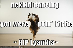 nekkid dancing  you were      doin'  it rite          ~ RIP Lyantha~
