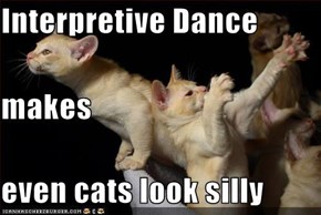 Interpretive Dance makes even cats look silly
