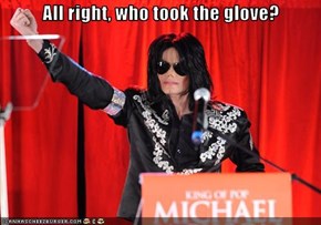 All right, who took the glove?