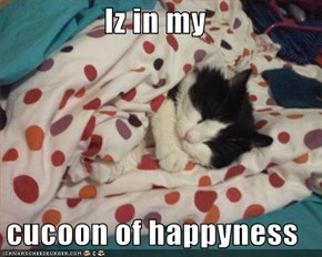 Iz in my  cucoon of happyness