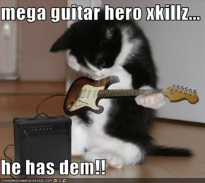 mega guitar hero xkillz...  he has dem!!