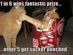 1 in 6 wins fantastic prize...  ...other 5 get sucker punched