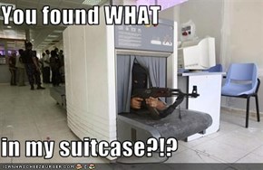 You found WHAT   in my suitcase?!?