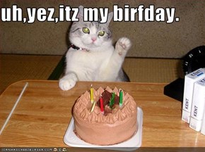 uh,yez,itz my birfday.