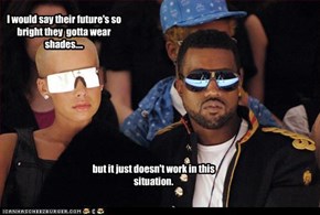 I would say their future's so bright they  gotta wear shades....