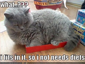 what..???  i fits in it, so i not needs diets