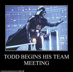 TODD BEGINS HIS TEAM MEETING