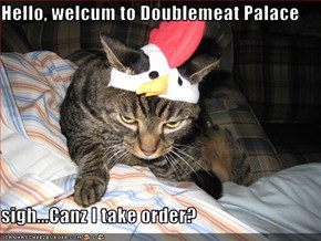 Hello, welcum to Doublemeat Palace  sigh...Canz I take order?