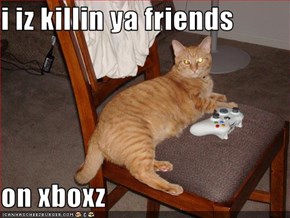 i iz killin ya friends  on xboxz