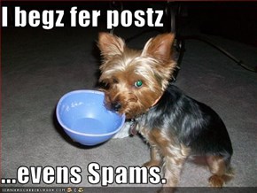 I begz fer postz  ...evens Spams.