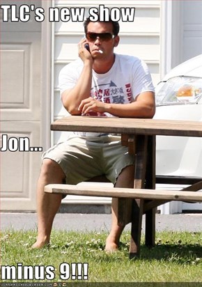 TLC's new show Jon... minus 9!!!