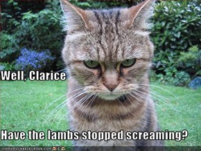 Well, Clarice  Have the lambs stopped screaming?