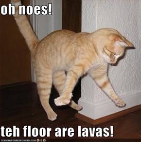 oh noes!  teh floor are lavas!