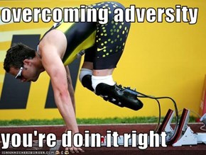 overcoming adversity  you're doin it right