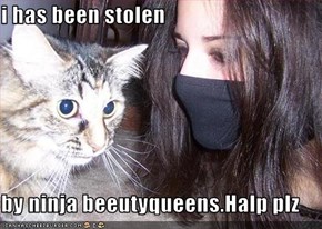 i has been stolen  by ninja beeutyqueens.Halp plz