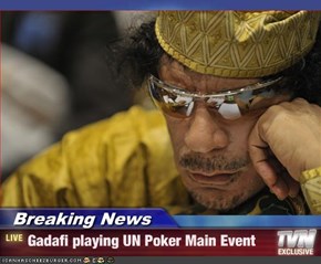 Breaking News - Gadafi playing UN Poker Main Event