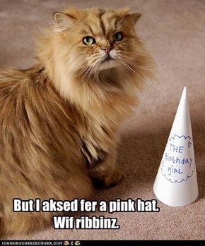 But I aksed fer a pink hat.  Wif ribbinz.