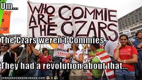 Um... The Czars weren't Commies. They had a revolution about that...