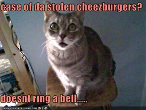 case of da stolen cheezburgers?  doesnt ring a bell.....