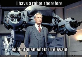 I have a robot, therefore,   your arguement is irrelevant