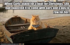 When Carla asked for a boat for Christmas, she had expected it to come with oars and a guy to row for her.