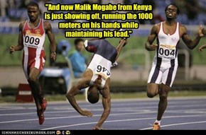 "And now Malik Mogabe from Kenya is just showing off, running the 1000 meters on his hands while maintaining his lead."