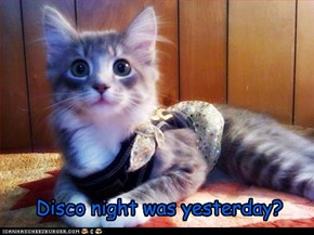 Disco night was yesterday?