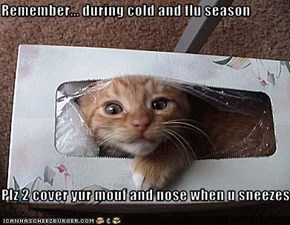 Remember... during cold and flu season  Plz 2 cover yur mouf and nose when u sneezes