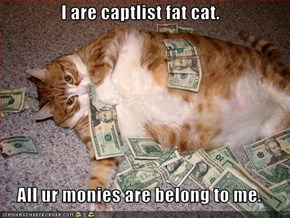I are captlist fat cat.  All ur monies are belong to me.