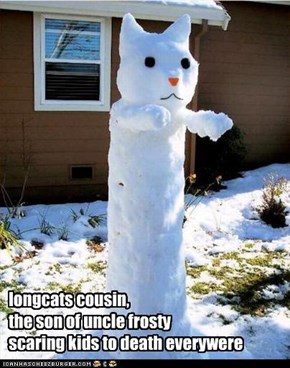 longcats cousin,  the son of uncle frosty scaring kids to death everywere