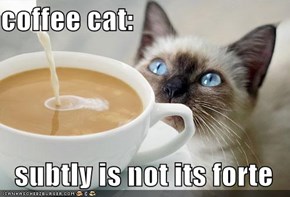coffee cat:  subtly is not its forte