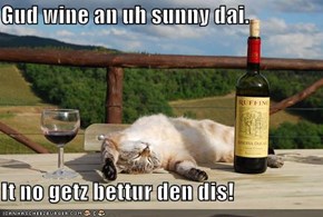 Gud wine an uh sunny dai.  It no getz bettur den dis!