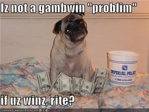 Iz not a gambwin "problim"  if uz winz, rite?