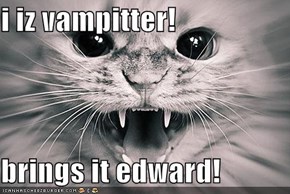 i iz vampitter!  brings it edward!