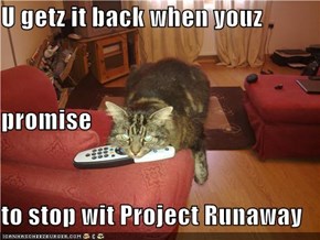 U getz it back when youz promise to stop wit Project Runaway