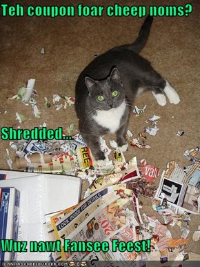 Teh coupon foar cheep noms? Shredded... Wuz nawt Fansee Feest!