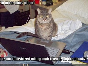 10 moar mins pleez!  i iz not funishized ading mah friendz on facebookz!
