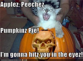 Applez, Peechez Pumpkinz Pie!  I'm gonna hitz you in the eyez!