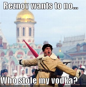 Reznov wants to no...  Who stole my vodka?