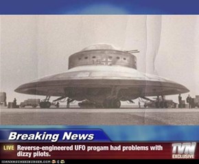 Breaking News - Reverse-engineered UFO progam had problems with dizzy pilots.