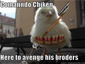 Comanndo Chiken  Here to avenge his broders