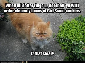 When mi dotter rings ur doorbell, yu WILL order elebenty boxes uf Girl Scout cookies.         Iz that clear?