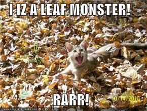 I IZ A LEAF MONSTER!  RARR!