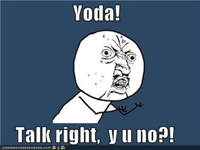 Yoda!  Talk right,  y u no?!