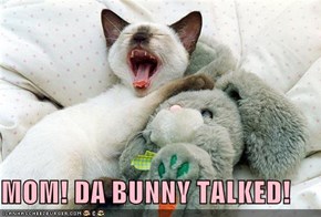 MOM! DA BUNNY TALKED!