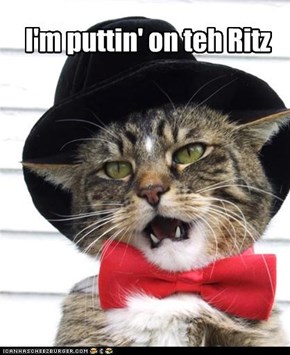 I'm puttin' on teh Ritz