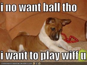 i no want ball tho  i want to play wiff u